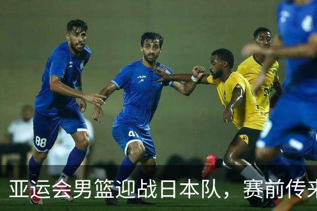 亚运会男篮迎战日本队，赛前传来4好消息和2坏消息，中国男篮冲击胜利有望，郭士强压力大